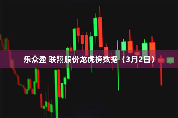 乐众盈 联翔股份龙虎榜数据（3月2日）