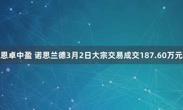 恩卓中盈 诺思兰德3月2日大宗交易成交187.60万元