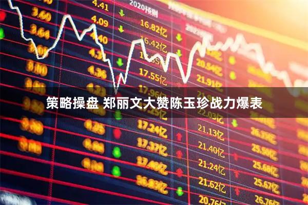 策略操盘 郑丽文大赞陈玉珍战力爆表