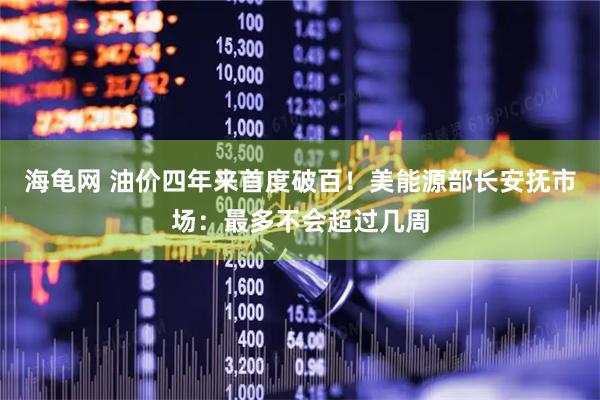 海龟网 油价四年来首度破百！美能源部长安抚市场：最多不会超过几周