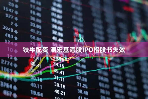 铁牛配资 潮宏基港股IPO招股书失效