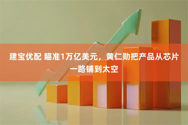 建宝优配 瞄准1万亿美元，黄仁勋把产品从芯片一路铺到太空