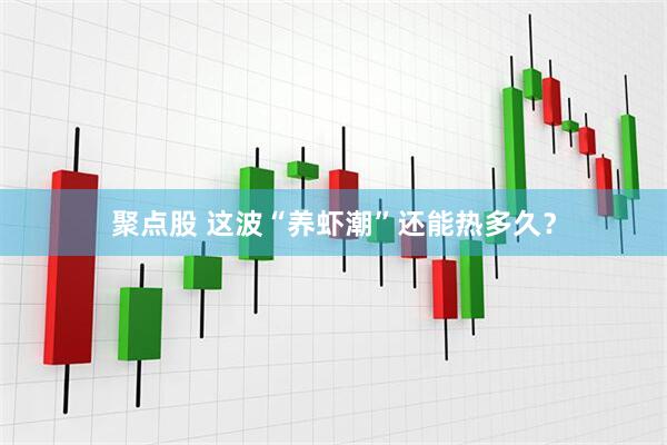 聚点股 这波“养虾潮”还能热多久？