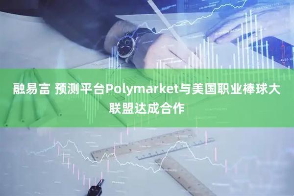融易富 预测平台Polymarket与美国职业棒球大联盟达成合作