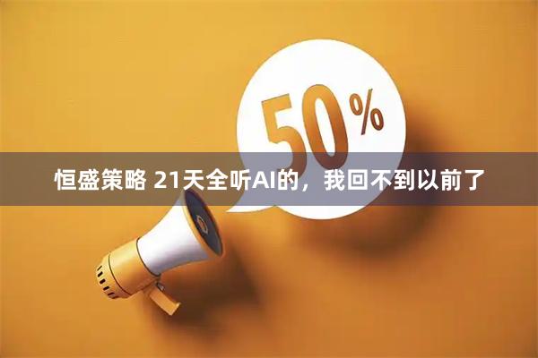 恒盛策略 21天全听AI的,我回不到以前了