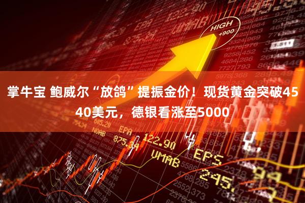 掌牛宝 鲍威尔“放鸽”提振金价！现货黄金突破4540美元，德银看涨至5000