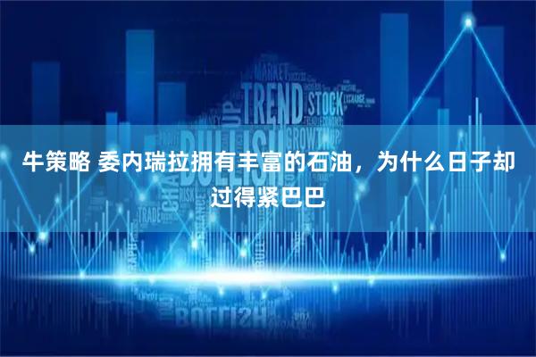 牛策略 委内瑞拉拥有丰富的石油，为什么日子却过得紧巴巴