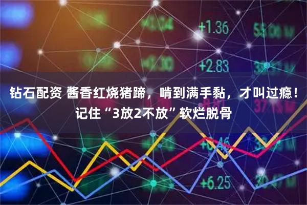 钻石配资 酱香红烧猪蹄,啃到满手黏,才叫过瘾!记住“3放2不放”软烂脱骨