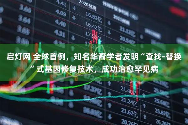 启灯网 全球首例，知名华裔学者发明“查找-替换”式基因修复技术，成功治愈罕见病