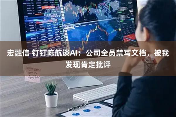 宏融信 钉钉陈航谈AI：公司全员禁写文档，被我发现肯定批评