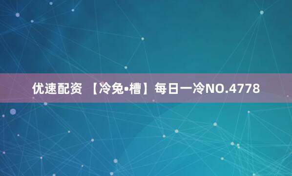 优速配资 【冷兔•槽】每日一冷NO.4778