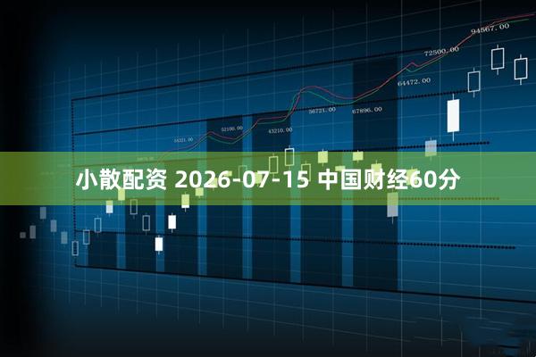 小散配资 2026-07-15 中国财经60分