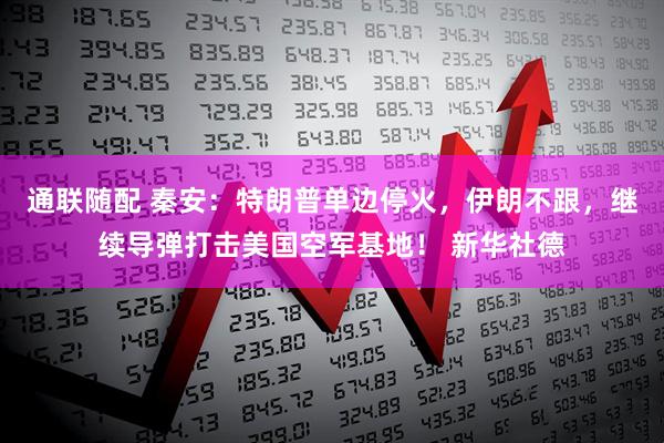 通联随配 秦安:特朗普单边停火,伊朗不跟,继续导弹打击美国空军基地! 新华社德