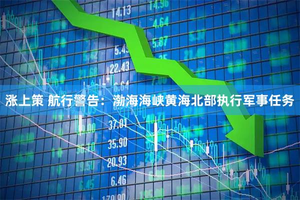 涨上策 航行警告：渤海海峡黄海北部执行军事任务