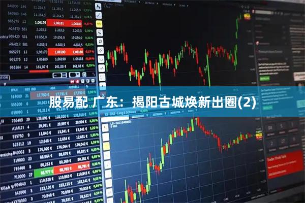 股易配 广东：揭阳古城焕新出圈(2)