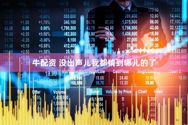 牛配资 没出声儿我都猜到哪儿的了