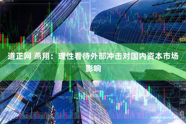 道正网 燕翔：理性看待外部冲击对国内资本市场影响