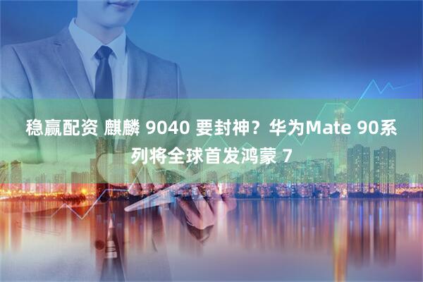 稳赢配资 麒麟 9040 要封神？华为Mate 90系列将全球首发鸿蒙 7