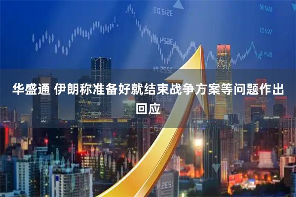 华盛通 伊朗称准备好就结束战争方案等问题作出回应