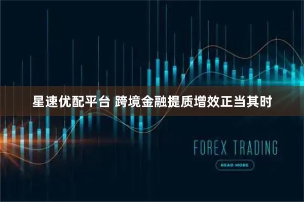 星速优配平台 跨境金融提质增效正当其时