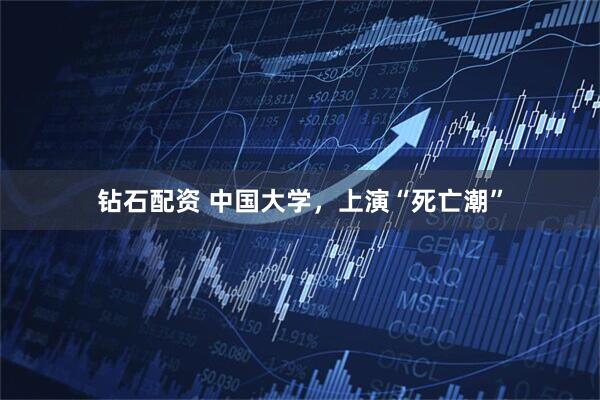 钻石配资 中国大学，上演“死亡潮”