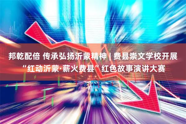 邦乾配倍 传承弘扬沂蒙精神 | 费县崇文学校开展“红动沂蒙·薪火费县”红色故事演讲大赛
