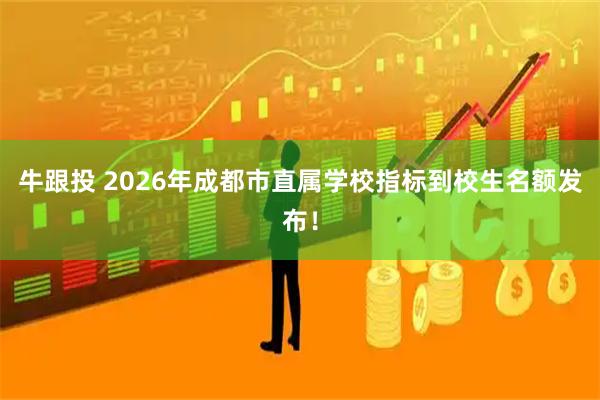 牛跟投 2026年成都市直属学校指标到校生名额发布！