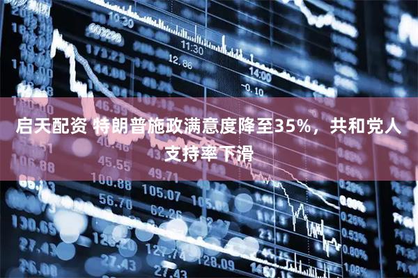 启天配资 特朗普施政满意度降至35%，共和党人支持率下滑