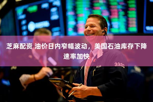 芝麻配资 油价日内窄幅波动，美国石油库存下降速率加快