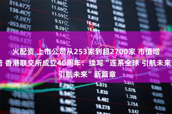 火配资 上市公司从253家到超2700家 市值增长超百倍 香港联交所成立40周年：续写“连系全球 引航未来”新篇章