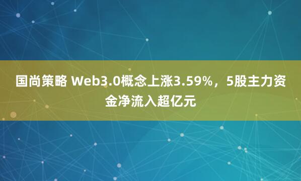 国尚策略 Web3.0概念上涨3.59%，5股主力资金净流入超亿元