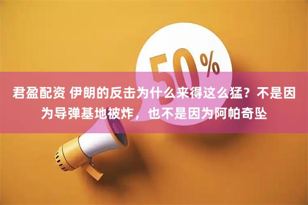君盈配资 伊朗的反击为什么来得这么猛？不是因为导弹基地被炸，也不是因为阿帕奇坠