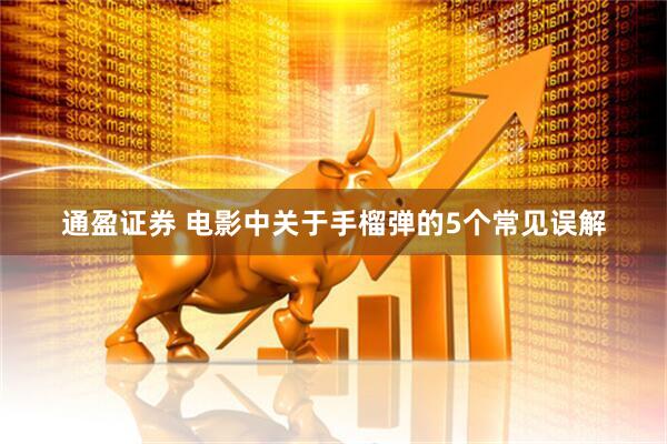 通盈证券 电影中关于手榴弹的5个常见误解