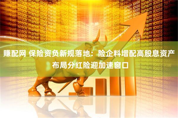 赚配网 保险资负新规落地：险企料增配高股息资产 布局分红险迎加速窗口