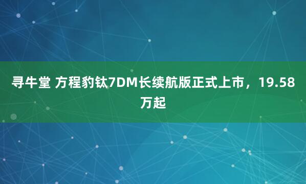 寻牛堂 方程豹钛7DM长续航版正式上市，19.58万起